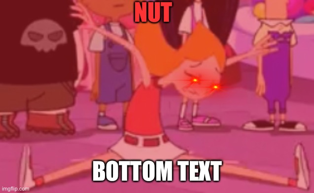 NUT; BOTTOM TEXT | made w/ Imgflip meme maker