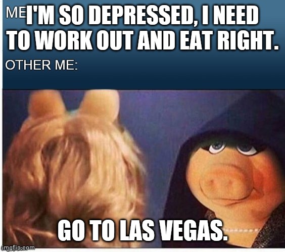 Evil Miss Piggy  | I'M SO DEPRESSED, I NEED TO WORK OUT AND EAT RIGHT. GO TO LAS VEGAS. | image tagged in evil miss piggy | made w/ Imgflip meme maker