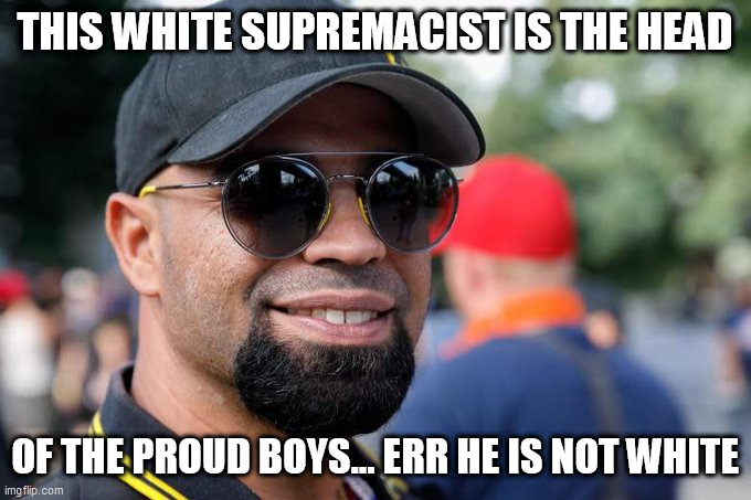 Head of the proud boys | THIS WHITE SUPREMACIST IS THE HEAD; OF THE PROUD BOYS... ERR HE IS NOT WHITE | image tagged in head of the proud boys | made w/ Imgflip meme maker