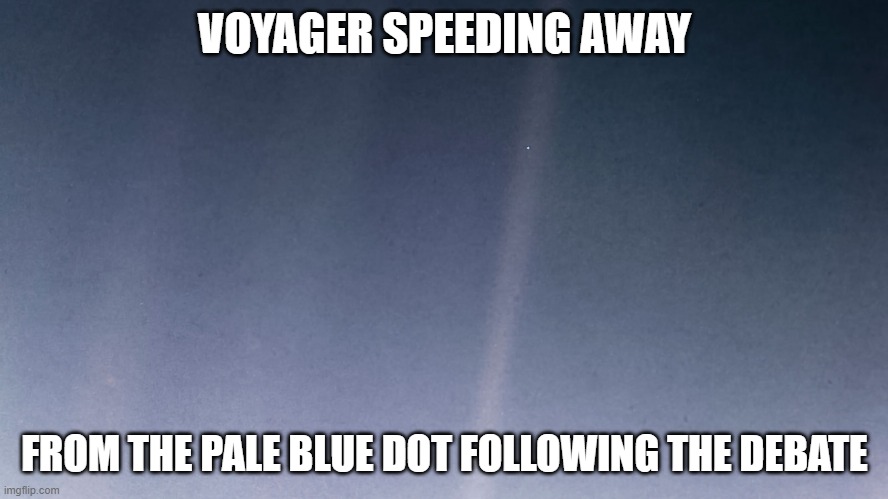 Voyager Speeding Away | VOYAGER SPEEDING AWAY; FROM THE PALE BLUE DOT FOLLOWING THE DEBATE | image tagged in voyager,blue,earth,debate,dot | made w/ Imgflip meme maker