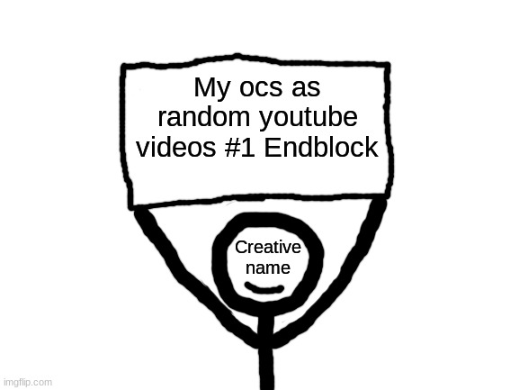 I can't think of a title | My ocs as random youtube videos #1 Endblock | image tagged in creative name sign | made w/ Imgflip meme maker