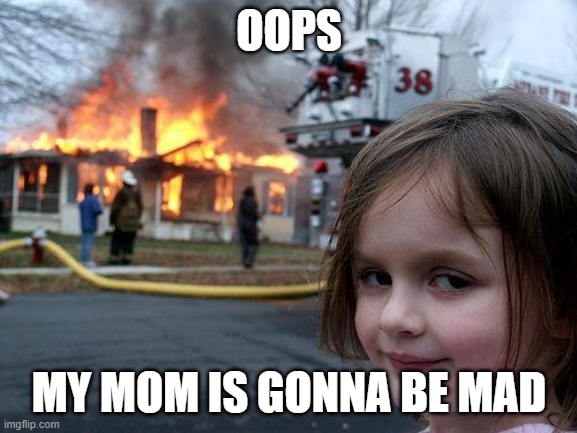 Disaster Girl | OOPS; MY MOM IS GONNA BE MAD | image tagged in memes,disaster girl | made w/ Imgflip meme maker