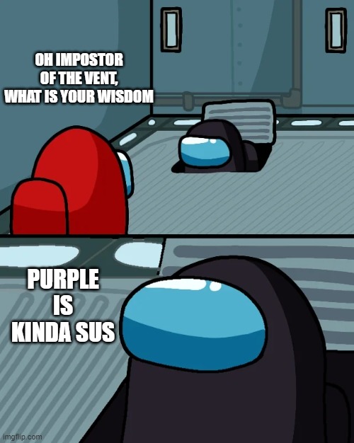 impostor of the vent | OH IMPOSTOR OF THE VENT, WHAT IS YOUR WISDOM; PURPLE IS KINDA SUS | image tagged in impostor of the vent,purple sus,among us | made w/ Imgflip meme maker