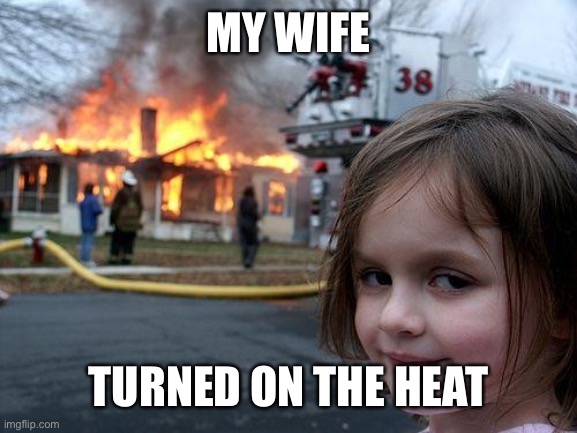 MY WIFE TURNED ON THE HEAT | image tagged in memes,disaster girl | made w/ Imgflip meme maker