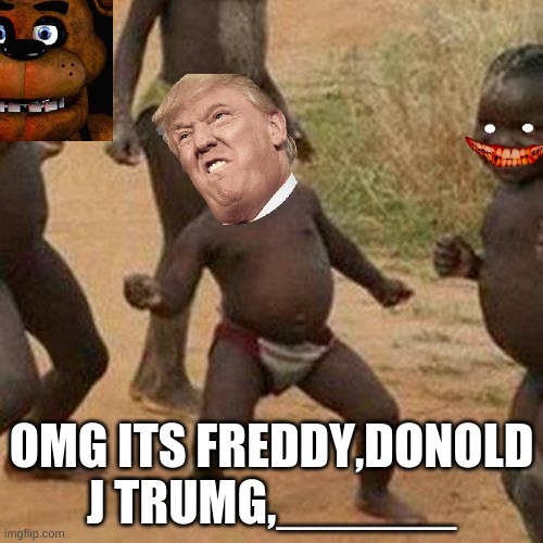 OMG | OMG ITS FREDDY,DONOLD J TRUMG,______ | image tagged in memes,third world success kid | made w/ Imgflip meme maker