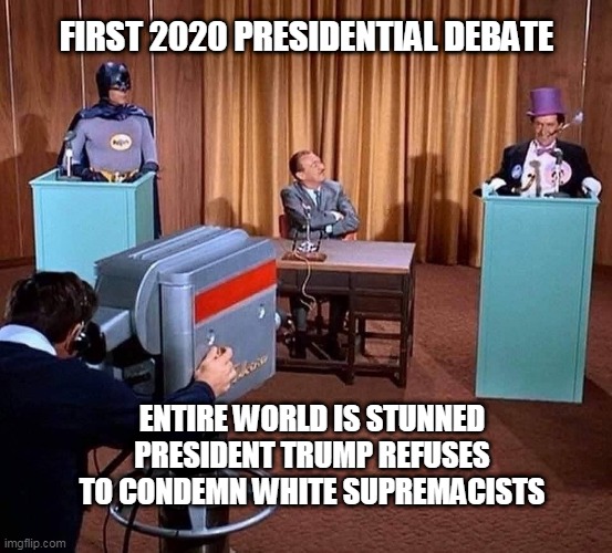 Trump Debate | FIRST 2020 PRESIDENTIAL DEBATE; ENTIRE WORLD IS STUNNED PRESIDENT TRUMP REFUSES TO CONDEMN WHITE SUPREMACISTS | image tagged in trump debate,maga,proud boys,anti-semite and a racist | made w/ Imgflip meme maker