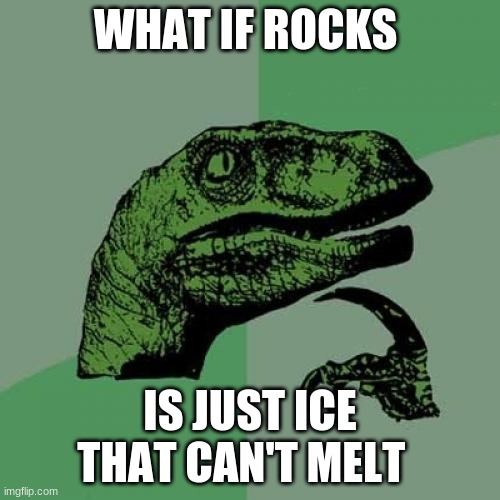 Philosoraptor | WHAT IF ROCKS; IS JUST ICE THAT CAN'T MELT | image tagged in memes,philosoraptor | made w/ Imgflip meme maker