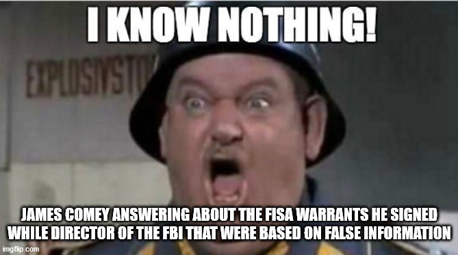 Comey | JAMES COMEY ANSWERING ABOUT THE FISA WARRANTS HE SIGNED WHILE DIRECTOR OF THE FBI THAT WERE BASED ON FALSE INFORMATION | image tagged in fisa,funny memes,trump,trump for president | made w/ Imgflip meme maker