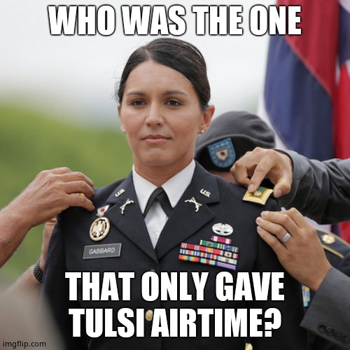 Tulsi Hero | WHO WAS THE ONE THAT ONLY GAVE TULSI AIRTIME? | image tagged in tulsi hero | made w/ Imgflip meme maker