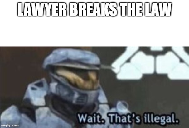 wait. that's illegal | LAWYER BREAKS THE LAW | image tagged in wait that's illegal | made w/ Imgflip meme maker