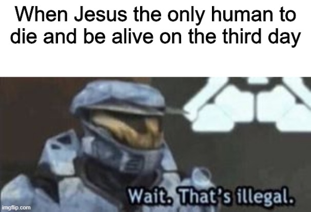 Jesus meme | When Jesus the only human to die and be alive on the third day | image tagged in wait that's illegal | made w/ Imgflip meme maker