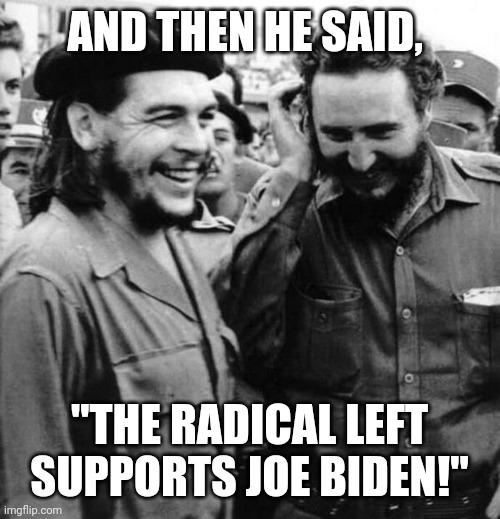 Che Fidel laughing | AND THEN HE SAID, "THE RADICAL LEFT SUPPORTS JOE BIDEN!" | image tagged in che fidel laughing,presidential debate | made w/ Imgflip meme maker