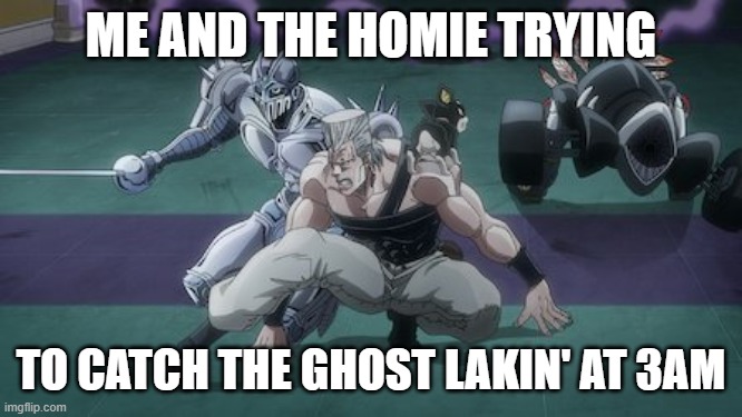 Poledancer and Ignoramous are ghost hunting | ME AND THE HOMIE TRYING; TO CATCH THE GHOST LAKIN' AT 3AM | image tagged in jojo's bizarre adventure | made w/ Imgflip meme maker