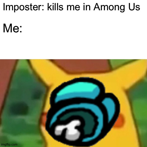 When someone kills you | Imposter: kills me in Among Us; Me: | image tagged in among us,surprised pikachu | made w/ Imgflip meme maker
