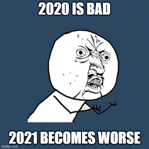 2020 the bad | 2020 IS BAD; 2021 BECOMES WORSE | image tagged in memes,y u no,2020 sucks,2020 | made w/ Imgflip meme maker