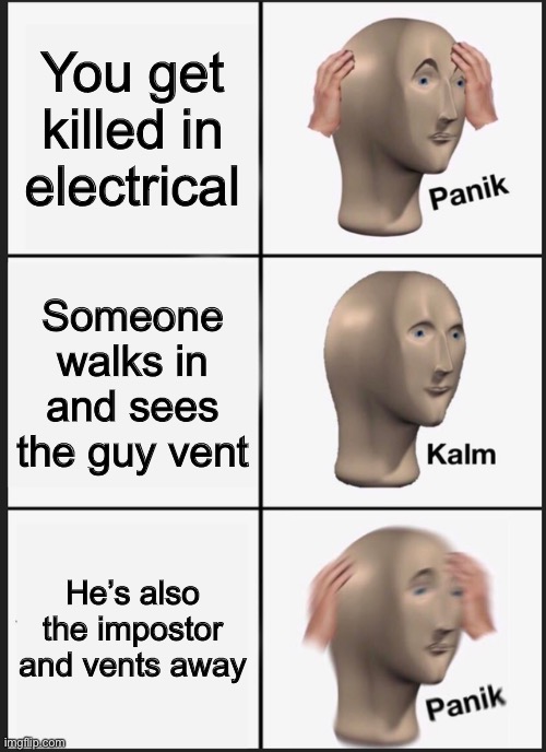 Electrical... | You get killed in electrical; Someone walks in and sees the guy vent; He’s also the impostor and vents away | image tagged in memes,panik kalm panik,among us,electrical | made w/ Imgflip meme maker