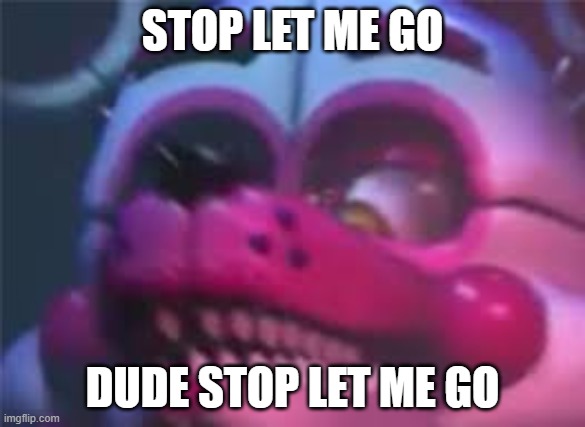 *yes I understand* | STOP LET ME GO; DUDE STOP LET ME GO | image tagged in fnaf | made w/ Imgflip meme maker