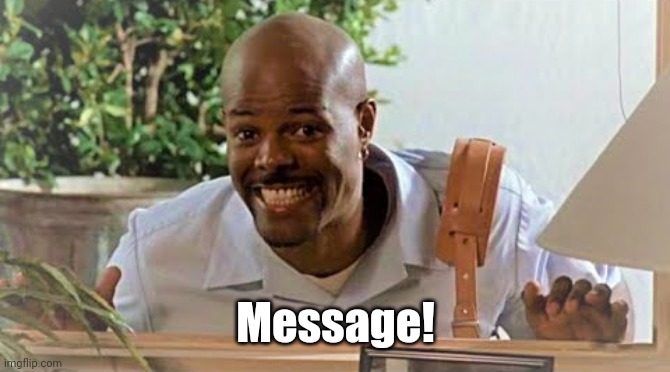 Message! | Message! | image tagged in funny memes | made w/ Imgflip meme maker