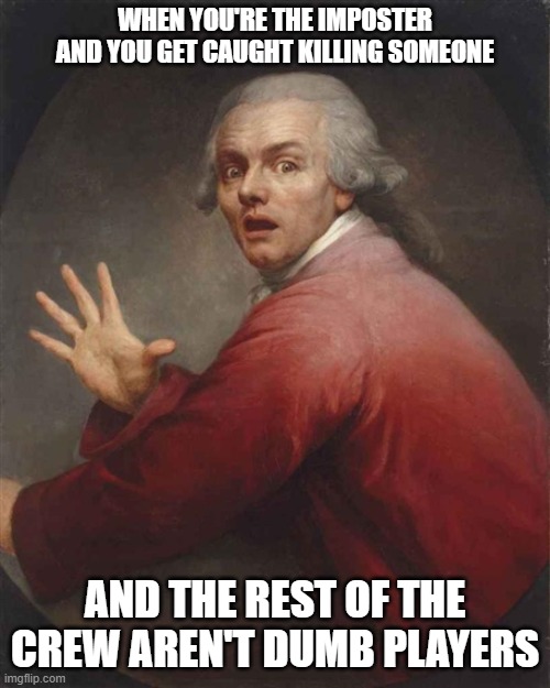 This is a painting of Joseph Ducreux, a French painter | WHEN YOU'RE THE IMPOSTER AND YOU GET CAUGHT KILLING SOMEONE; AND THE REST OF THE CREW AREN'T DUMB PLAYERS | image tagged in among us,joseph ducreux | made w/ Imgflip meme maker