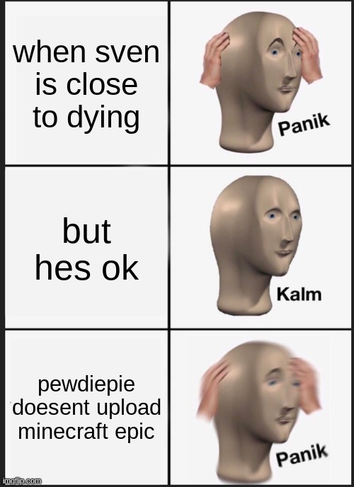 Panik Kalm Panik | when sven is close to dying; but hes ok; pewdiepie doesent upload minecraft epic | image tagged in memes,panik kalm panik | made w/ Imgflip meme maker