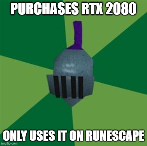 Runescape | PURCHASES RTX 2080; ONLY USES IT ON RUNESCAPE | image tagged in runescape | made w/ Imgflip meme maker