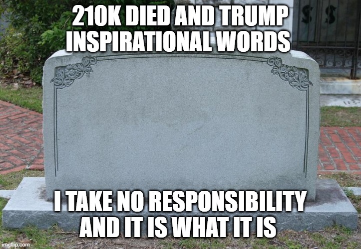 Gravestone | 210K DIED AND TRUMP INSPIRATIONAL WORDS; I TAKE NO RESPONSIBILITY AND IT IS WHAT IT IS | image tagged in gravestone | made w/ Imgflip meme maker
