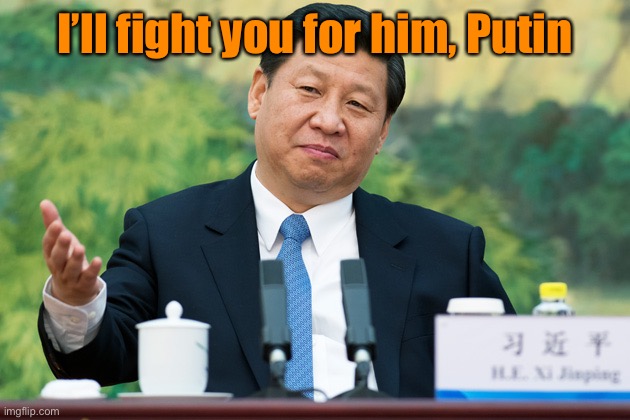 Xi Jinping | I’ll fight you for him, Putin | image tagged in xi jinping | made w/ Imgflip meme maker