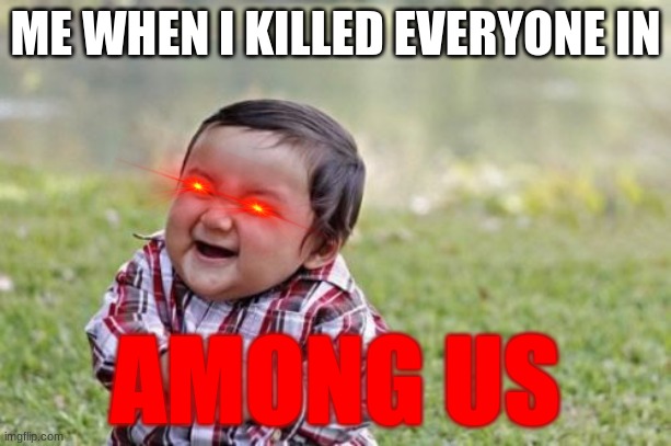 Evil Toddler Meme | ME WHEN I KILLED EVERYONE IN; AMONG US | image tagged in memes,evil toddler | made w/ Imgflip meme maker