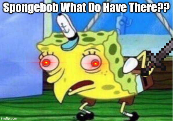 spongebob is crazy | Spongebob What Do Have There?? | image tagged in memes,mocking spongebob | made w/ Imgflip meme maker