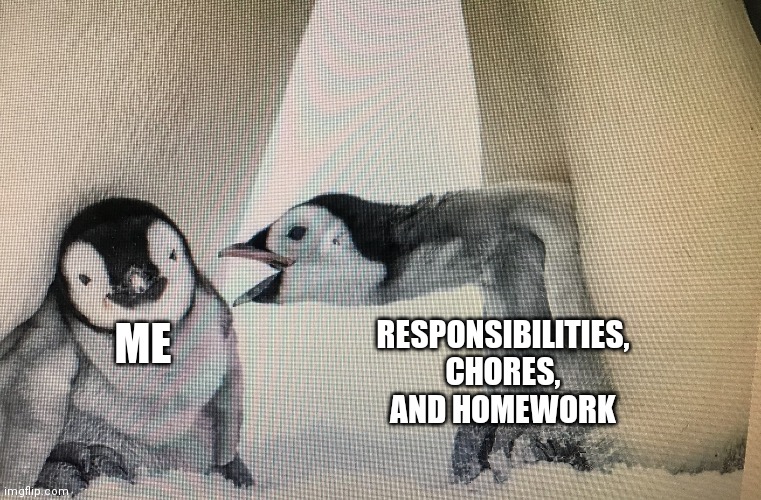 I don't wanna, I'm too lazy | ME RESPONSIBILITIES, CHORES, AND HOMEWORK | image tagged in penguin screaming at another penguin | made w/ Imgflip meme maker