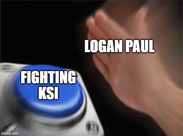 so true | LOGAN PAUL; FIGHTING KSI | image tagged in memes,blank nut button | made w/ Imgflip meme maker