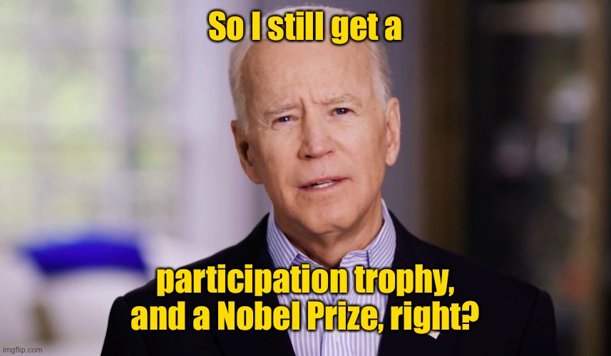 Joe Biden 2020 | So I still get a participation trophy, and a Nobel Prize, right? | image tagged in joe biden 2020 | made w/ Imgflip meme maker