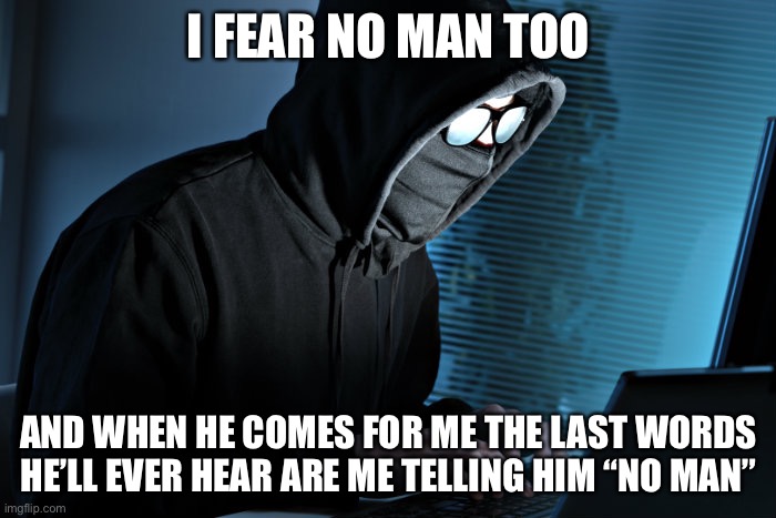 Paranoid | I FEAR NO MAN TOO AND WHEN HE COMES FOR ME THE LAST WORDS HE’LL EVER HEAR ARE ME TELLING HIM “NO MAN” | image tagged in paranoid | made w/ Imgflip meme maker