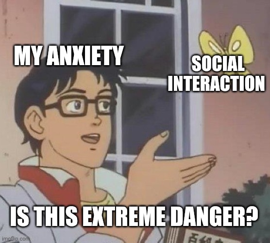 Anxiety Sweat Like Whoa | MY ANXIETY; SOCIAL INTERACTION; IS THIS EXTREME DANGER? | image tagged in memes,is this a pigeon | made w/ Imgflip meme maker