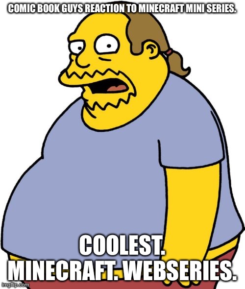 Comic Book Guy Meme |  COMIC BOOK GUYS REACTION TO MINECRAFT MINI SERIES. COOLEST. MINECRAFT. WEBSERIES. | image tagged in memes,comic book guy | made w/ Imgflip meme maker