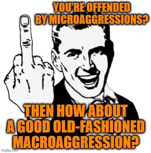Kick It Up a Notch | YOU'RE OFFENDED BY MICROAGGRESSIONS? THEN HOW ABOUT A GOOD OLD-FASHIONED MACROAGGRESSION? | image tagged in memes,1950s middle finger,microaggression,political correctness | made w/ Imgflip meme maker