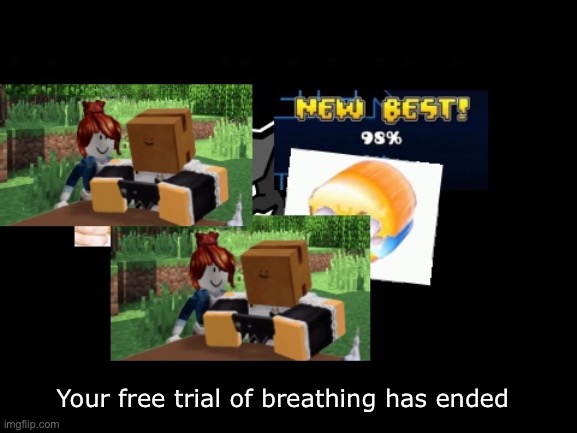 AAAA | Your free trial of breathing has ended | image tagged in bruh | made w/ Imgflip meme maker