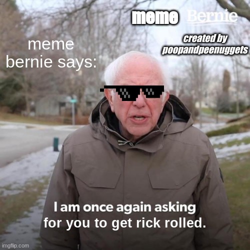 meme bernie officialcreated by poopandpeenuggets | meme; meme bernie says:; created by poopandpeenuggets; for you to get rick rolled. | image tagged in memes,bernie i am once again asking for your support | made w/ Imgflip meme maker