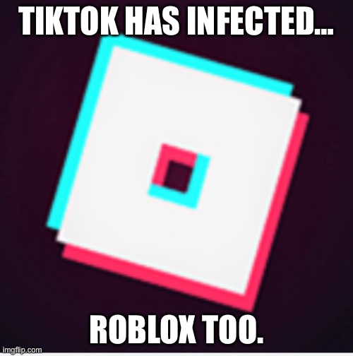 TIKTOK HAS INFECTED…; ROBLOX TOO. | made w/ Imgflip meme maker