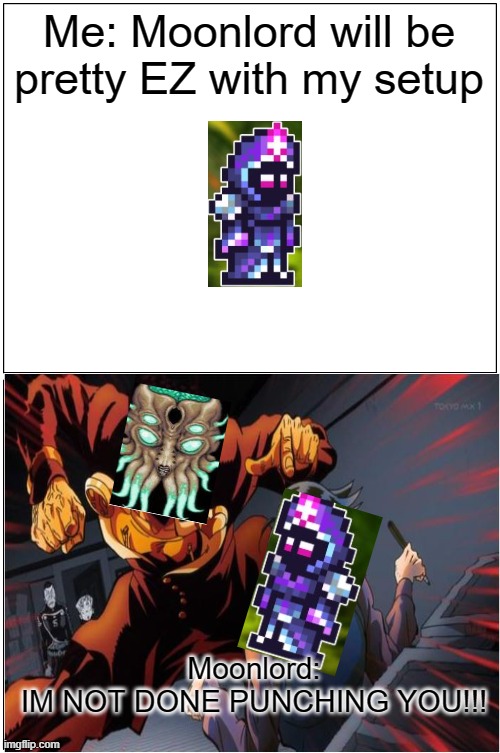 Me everytime | Me: Moonlord will be pretty EZ with my setup; Moonlord:
IM NOT DONE PUNCHING YOU!!! | image tagged in terraria,boss fight,moonlord,moon lord,endgame | made w/ Imgflip meme maker