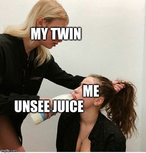 MY TWIN ME UNSEE JUICE | image tagged in forced to drink the milk | made w/ Imgflip meme maker
