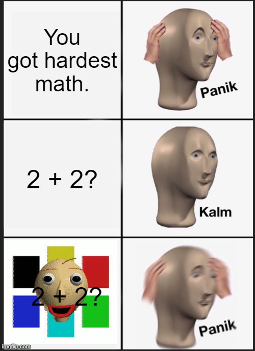 Baldi Basics Education and Learning | You
got hardest
math. 2 + 2? 2 + 2? | image tagged in memes,panik kalm panik,funny,education,baldi | made w/ Imgflip meme maker