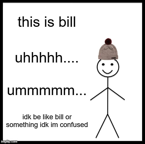 uhhhhhh | this is bill; uhhhhh.... ummmmm... idk be like bill or something idk im confused | image tagged in memes,be like bill | made w/ Imgflip meme maker
