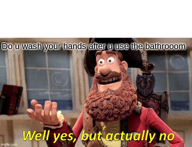 Well Yes, But Actually No | Do u wash your hands after u use the bathrooom | image tagged in memes,well yes but actually no | made w/ Imgflip meme maker