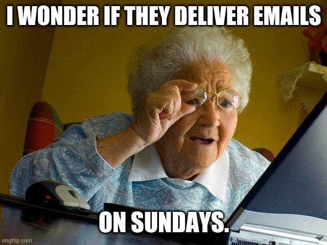 Grandma Finds The Internet | I WONDER IF THEY DELIVER EMAILS; ON SUNDAYS. | image tagged in memes,grandma finds the internet | made w/ Imgflip meme maker