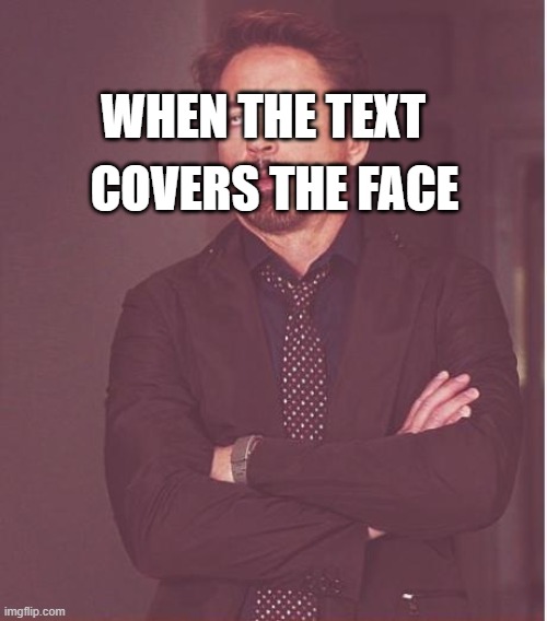Face You Make Robert Downey Jr Meme | COVERS THE FACE; WHEN THE TEXT | image tagged in memes,face you make robert downey jr | made w/ Imgflip meme maker