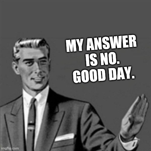 Correction guy | MY ANSWER IS NO. GOOD DAY. | image tagged in correction guy,memes | made w/ Imgflip meme maker