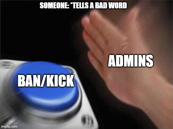 RULES FOREVER | SOMEONE: *TELLS A BAD WORD; ADMINS; BAN/KICK | image tagged in memes,blank nut button | made w/ Imgflip meme maker