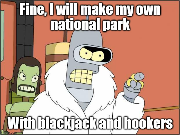 Fine, I will make my own
national park With blackjack and hookers | made w/ Imgflip meme maker