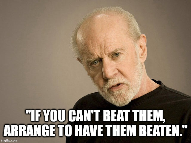 George Carlin | "IF YOU CAN'T BEAT THEM, ARRANGE TO HAVE THEM BEATEN." | image tagged in george carlin | made w/ Imgflip meme maker